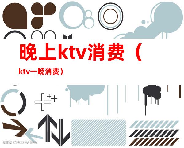 晚上ktv消费（ktv一晚消费）