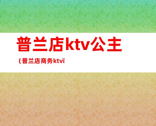 普兰店ktv公主（普兰店商务ktv）