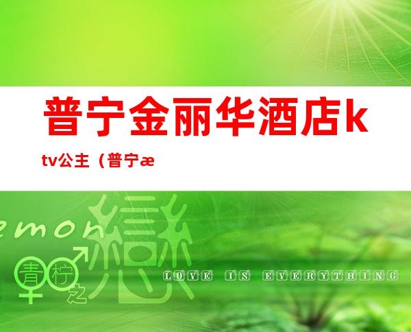 普宁金丽华酒店ktv公主（普宁流沙名城大酒店KTV公主）