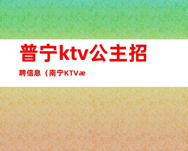 普宁ktv公主招聘信息（南宁KTV招聘公主）