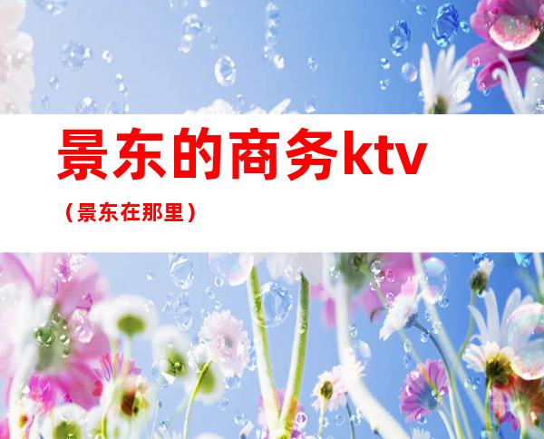 景东的商务ktv（景东在那里）