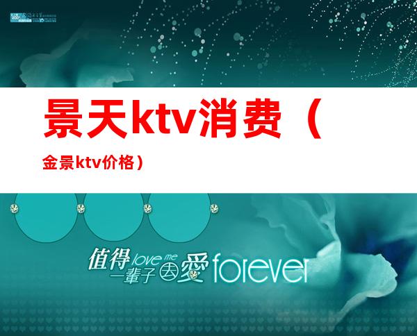 景天ktv消费（金景ktv价格）