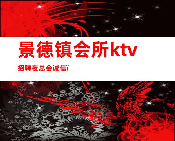 景德镇会所ktv招聘夜总会.诚信＿在线急招-服务员-KTV财富信息