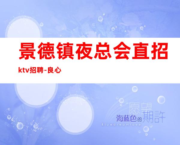 景德镇夜总会直招ktv招聘-良心保障一切