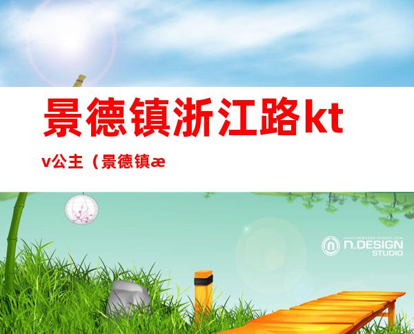 景德镇浙江路ktv公主（景德镇有哪些ktv有公主的）