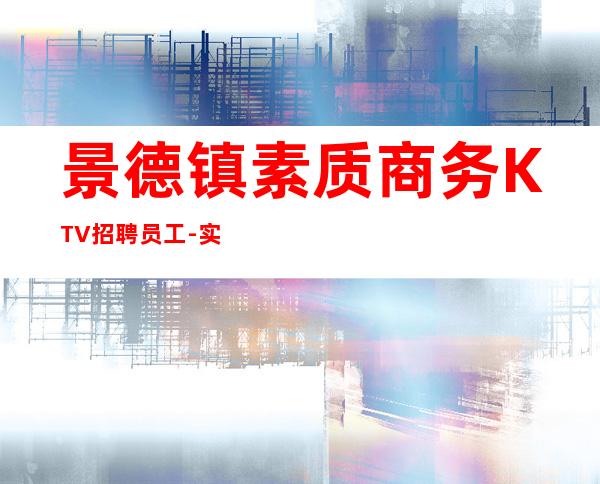 景德镇素质商务KTV招聘员工-实力招聘员工我能够帮到你