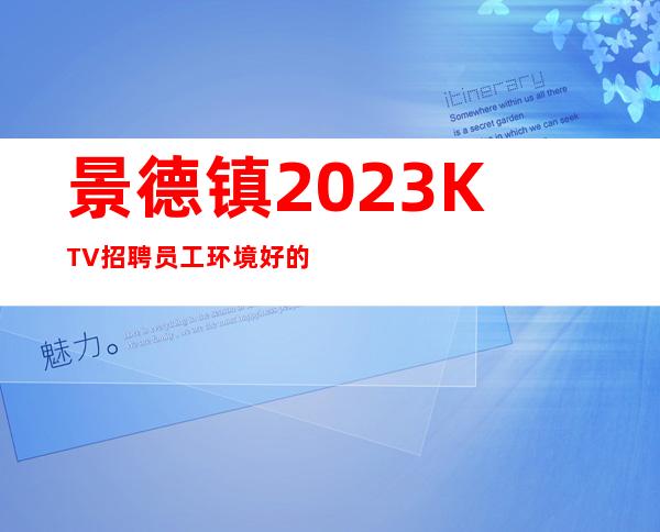 景德镇2023KTV招聘员工环境好的商务KTV招聘兼职