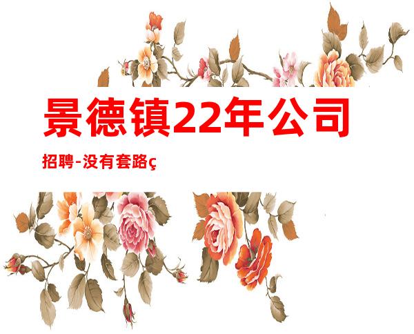 景德镇22年公司招聘-没有套路直招