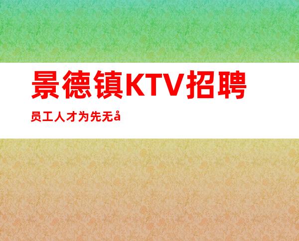 景德镇KTV招聘员工人才为先无压力好进房