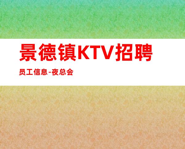 景德镇KTV招聘员工信息-夜总会店内诚聘相信自己改变自己