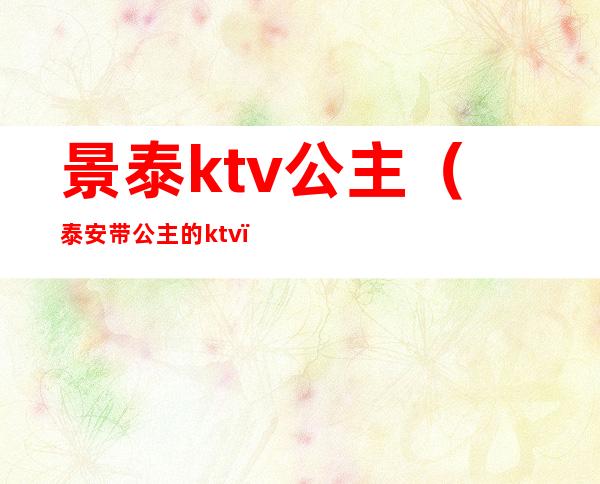 景泰ktv公主（泰安带公主的ktv）