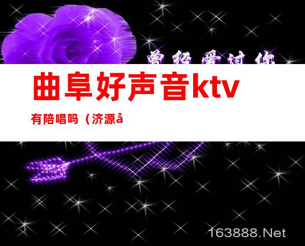 曲阜好声音ktv有陪唱吗（济源好声音ktv陪唱）