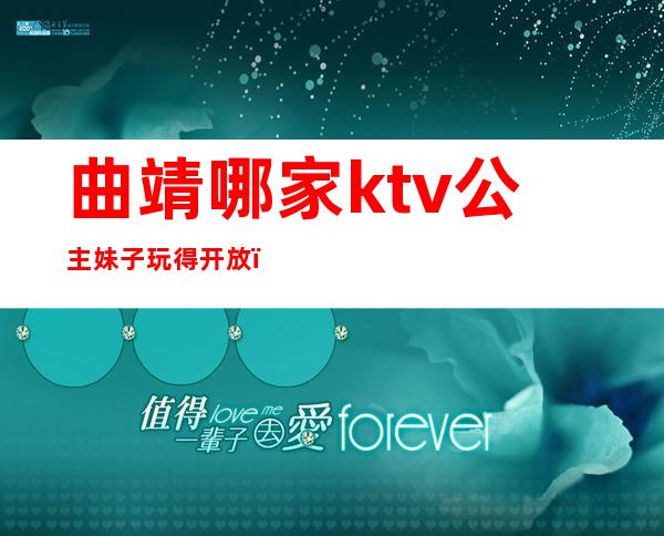 曲靖哪家ktv公主妹子玩得开放（酒泉哪里的ktv有公主）