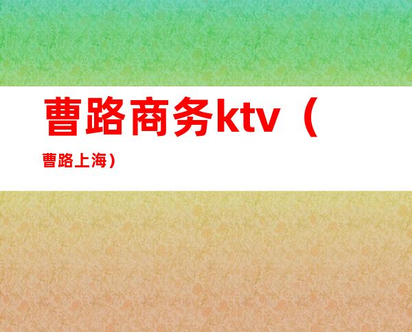 曹路商务ktv（曹路 上海）