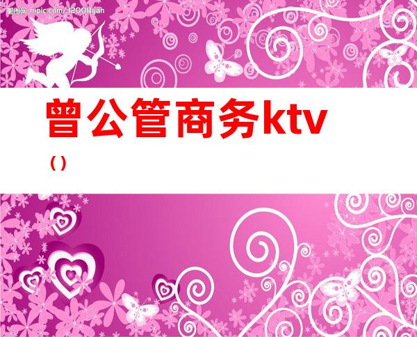 曾公管商务ktv（）