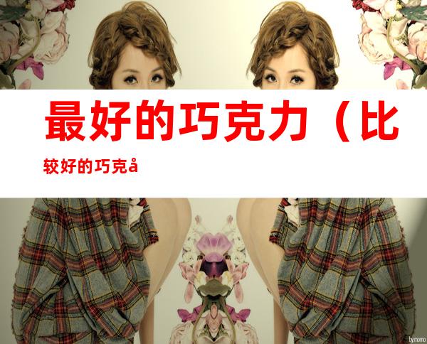 最好的巧克力（比较好的巧克力）