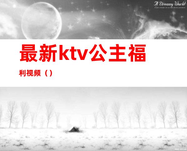 最新ktv公主福利视频（）