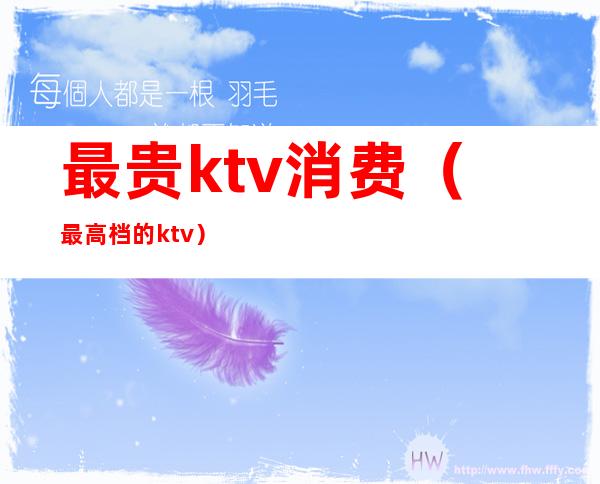 最贵ktv消费（最高档的ktv）