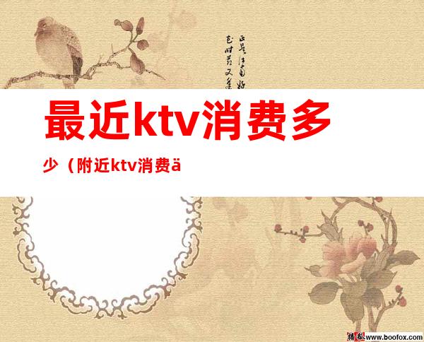 最近ktv消费多少（附近ktv消费一次大概多少钱）