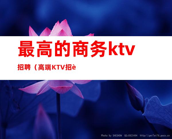 最高的商务ktv招聘（高端KTV招聘）