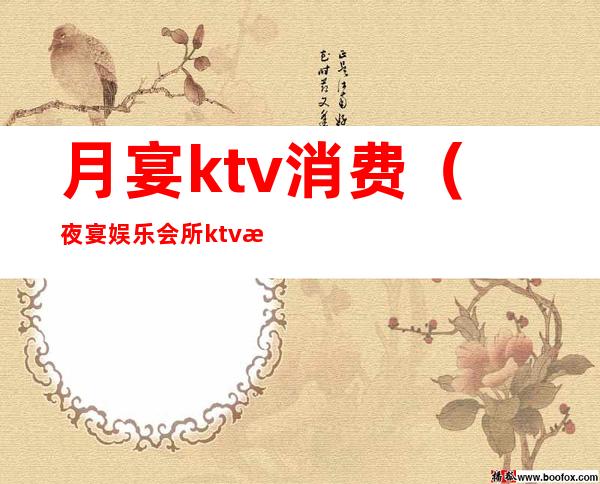 月宴ktv消费（夜宴娱乐会所ktv怎么样）