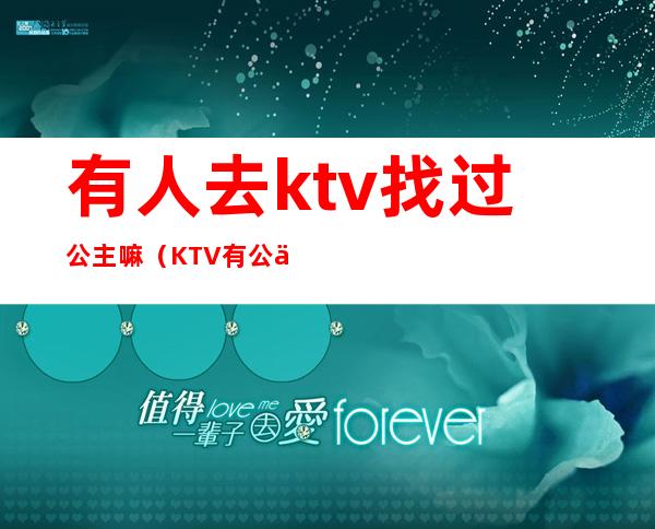 有人去ktv找过公主嘛（KTV有公主吗）