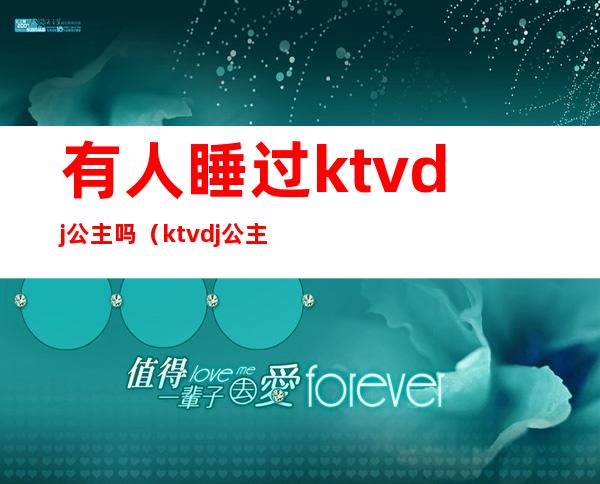 有人睡过ktvdj公主吗（ktvdj公主是什么）