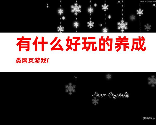 有什么好玩的养成类网页游戏（有什么好玩的养成类网页游戏手游）