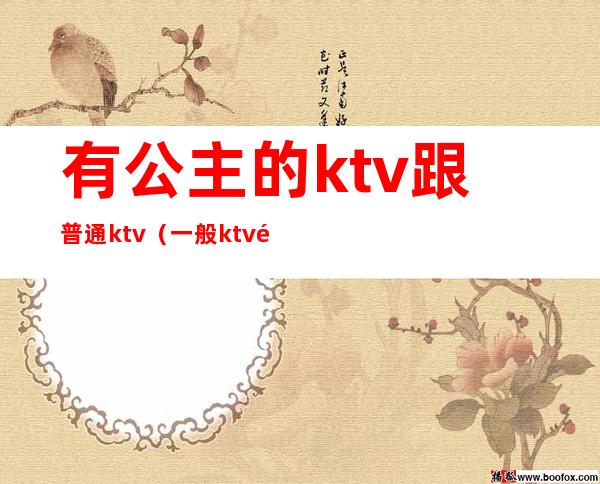 有公主的ktv跟普通ktv（一般ktv都有公主吗）