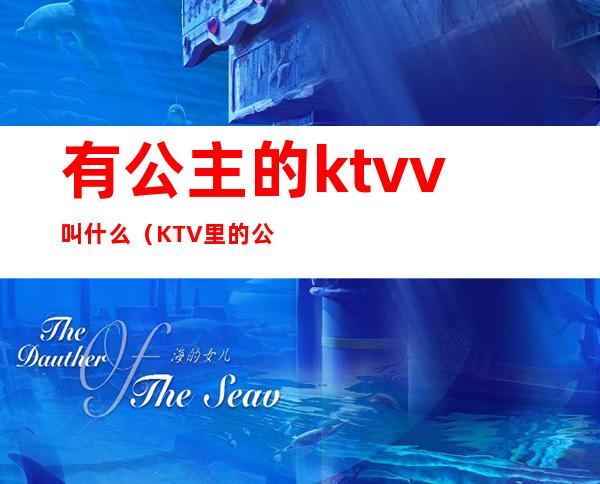 有公主的ktvv叫什么（KTV里的公主是什么）