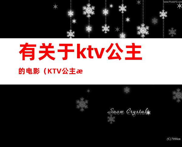 有关于ktv公主的电影（KTV公主是啥）