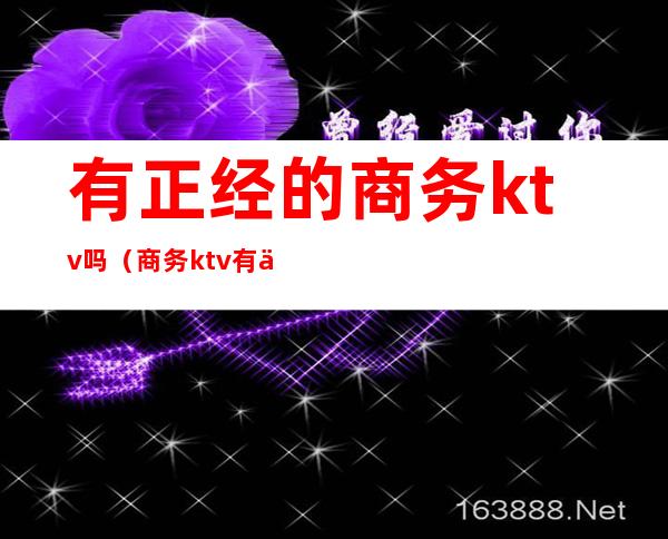 有正经的商务ktv吗（商务ktv有什么）