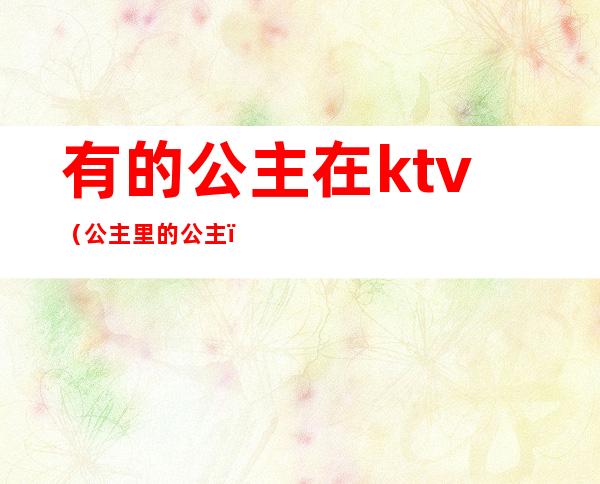 有的公主在ktv（公主里的公主）