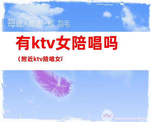 有ktv女陪唱吗（附近ktv陪唱女）