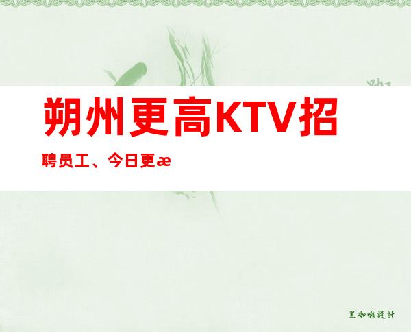 朔州更高KTV招聘员工、今日更新招聘、上班很简单