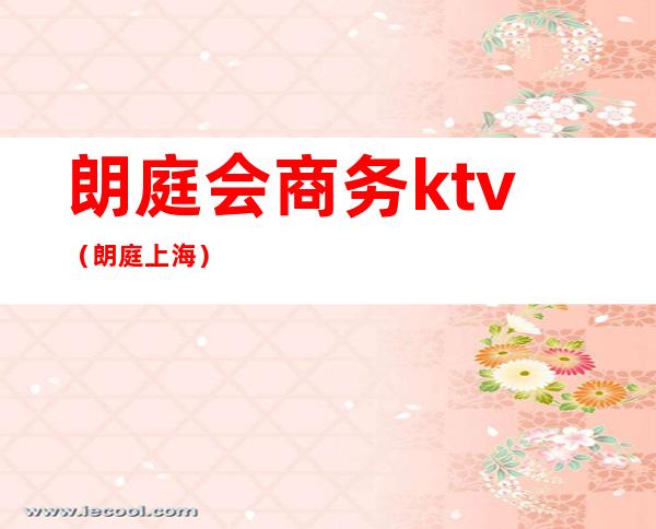 朗庭会商务ktv（朗庭 上海）