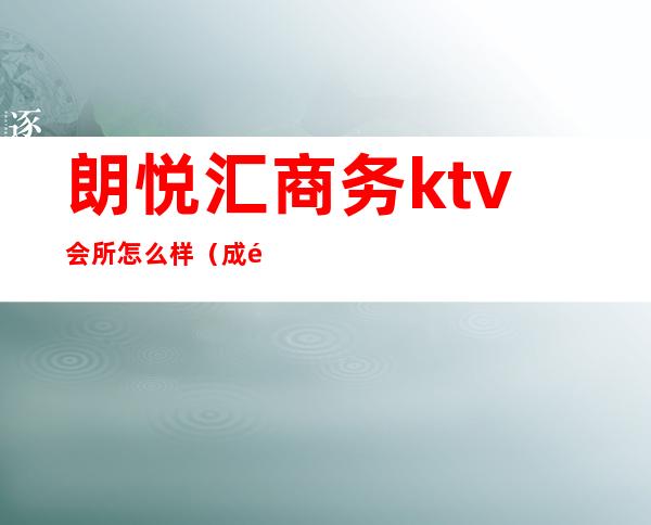 朗悦汇商务ktv会所怎么样（成都朗悦汇ktv正规吗）