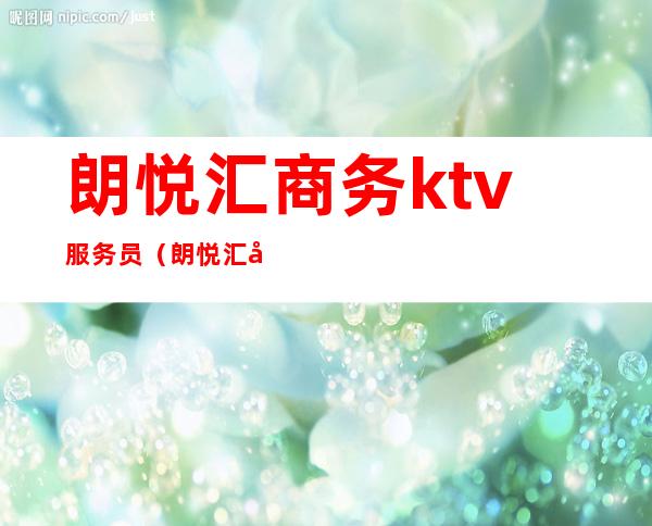 朗悦汇商务ktv服务员（朗悦汇商务ktv服务员招聘）