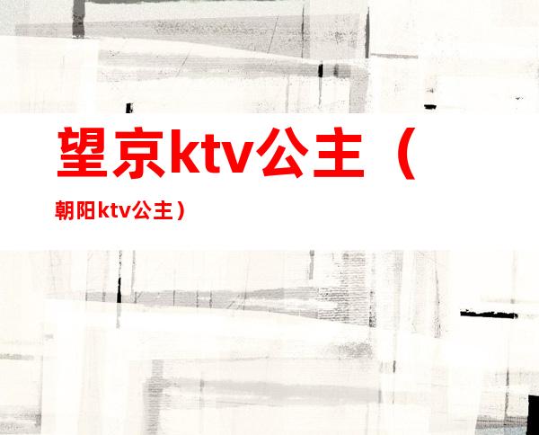 望京ktv公主（朝阳ktv公主）