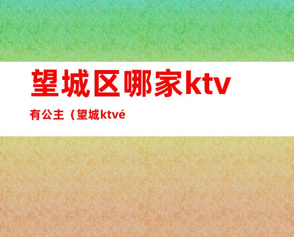 望城区哪家ktv有公主（望城ktv都有哪些服务）