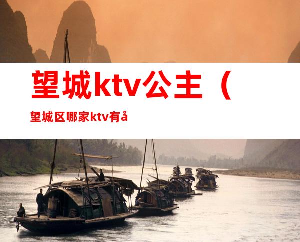 望城ktv公主（望城区哪家ktv有公主）