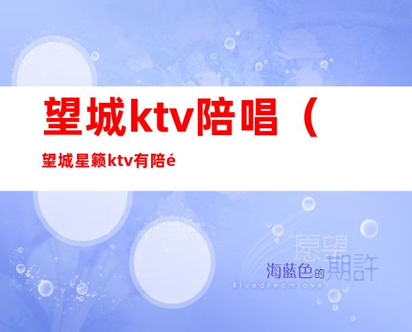 望城ktv陪唱（望城星籁ktv有陪酒吗）