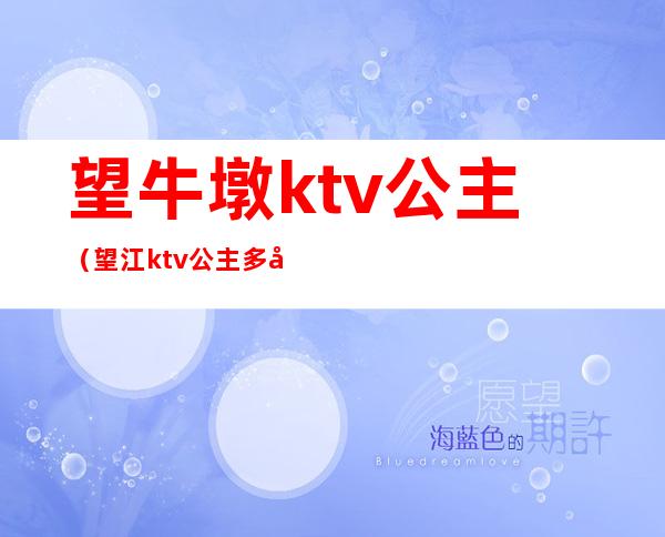 望牛墩ktv公主（望江ktv公主多少钱）