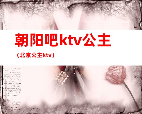 朝阳吧ktv公主（北京公主ktv）