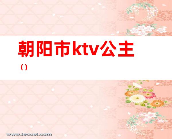 朝阳市ktv公主（）