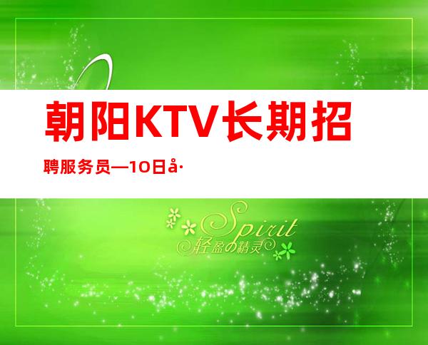 朝阳KTV长期招聘服务员—1O日工资—请看完