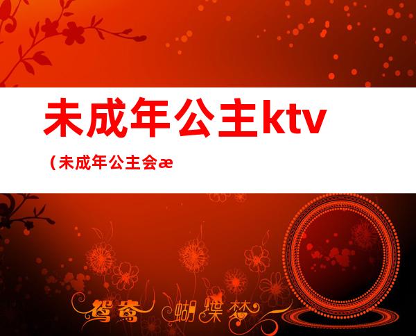 未成年公主ktv（未成年公主会所）