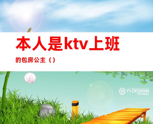 本人是ktv上班的包房公主（）