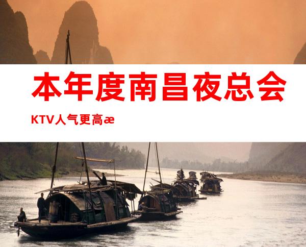 本年度南昌夜总会KTV人气更高排行榜，南昌十大KTV消费行情