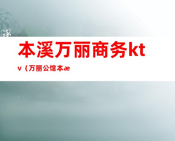 本溪万丽商务ktv（万丽公馆本溪）